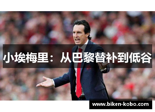 小埃梅里：从巴黎替补到低谷